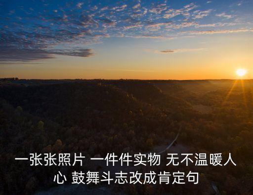 一張張照片 一件件實物 無不溫暖人心 鼓舞斗志改成肯定句