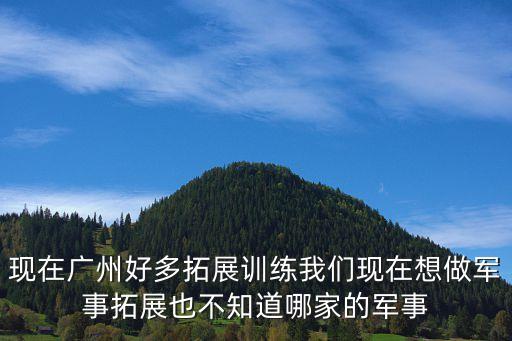 廣州軍訓拓展訓練哪里好，廣州拓展訓練哪家比較好一點的求詳細介紹