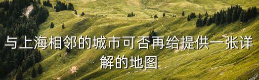 與上海相鄰的城市可否再給提供一張詳解的地圖