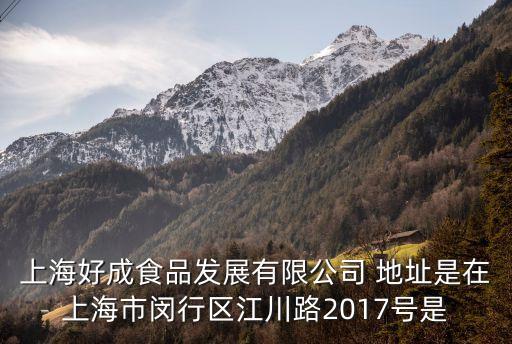 上海市符倫芬，上海好成食品發展有限公司 地址是在上海市閔行區江川路2017號是