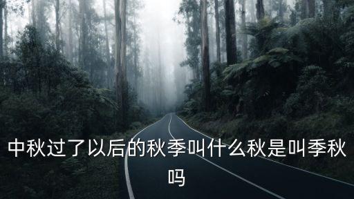 中秋過了以后的秋季叫什么秋是叫季秋嗎