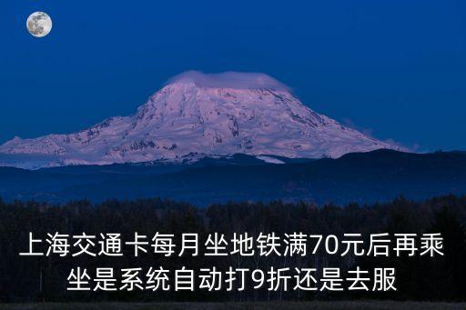 上海交通卡每月坐地鐵滿70元后再乘坐是系統自動打9折還是去服