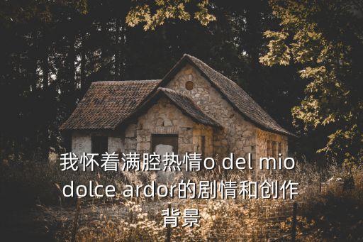 我懷著滿腔熱情o del mio dolce ardor的劇情和創作背景