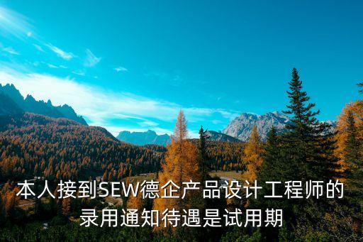 本人接到SEW德企產品設計工程師的錄用通知待遇是試用期