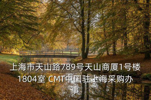 上海市天山路789號天山商廈1號樓1804室 CMT中國駐上海采購辦事