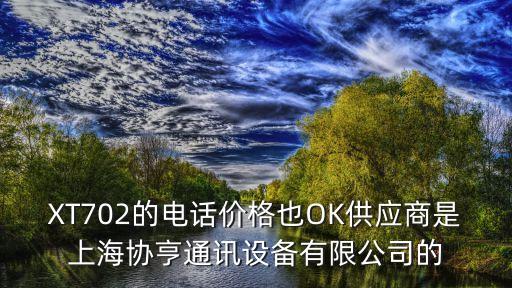 上海市虬滬供應鏈，XT702的電話價格也OK供應商是上海協亨通訊設備有限公司的