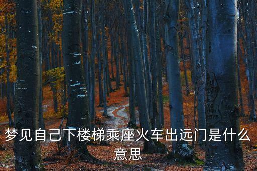 夢見自己下樓梯乘座火車出遠門是什么意思