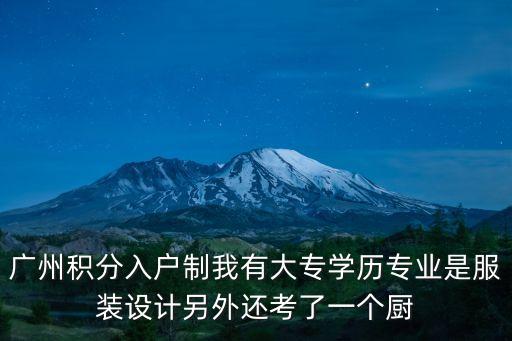 廣州積分入戶制我有大專學歷專業是服裝設計另外還考了一個廚