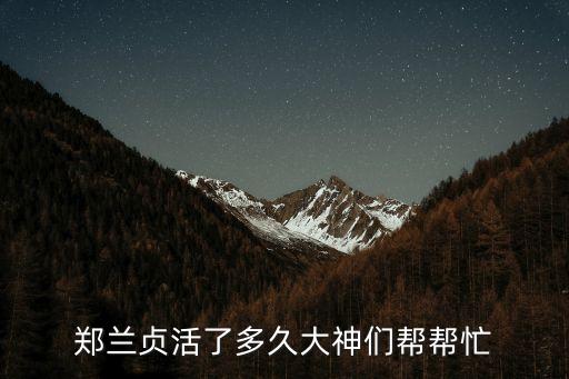鄭蘭貞活了多久大神們幫幫忙