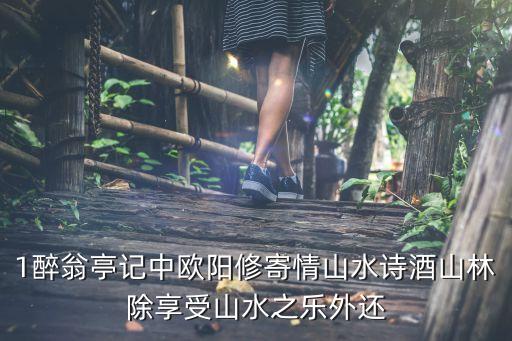 寄情山水，1醉翁亭記中歐陽修寄情山水詩酒山林除享受山水之樂外還