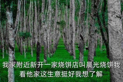 我家附近新開一家燒餅店叫晨光燒餅我看他家這生意挺好我想了解