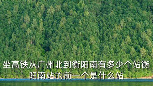坐高鐵從廣州北到衡陽南有多少個站衡陽南站的前一個是什么站
