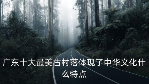 廣東十大最美古村落體現了中華文化什么特點