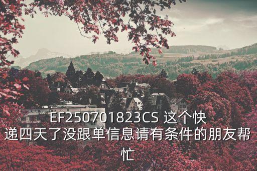 EF250701823CS 這個快遞四天了沒跟單信息請有條件的朋友幫忙