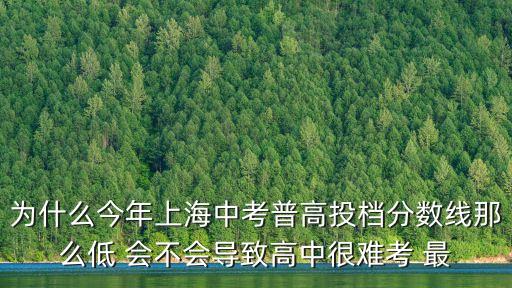 為什么今年上海中考普高投檔分數(shù)線那么低 會不會導(dǎo)致高中很難考 最