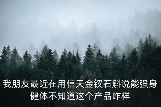 我朋友最近在用信天金釵石斛說能強身健體不知道這個產品咋樣