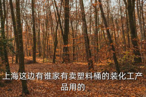 上海這邊有誰家有賣塑料桶的裝化工產(chǎn)品用的