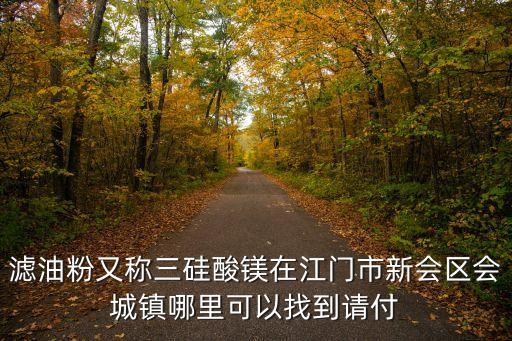 上海市幸佳不銹鋼制品有限公司，濾油粉又稱三硅酸鎂在江門市新會區會城鎮哪里可以找到請付