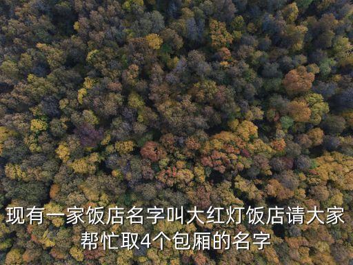 現有一家飯店名字叫大紅燈飯店請大家幫忙取4個包廂的名字