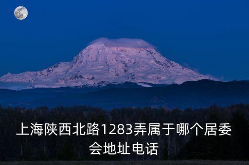 上海陜西北路1283弄屬于哪個居委會地址電話