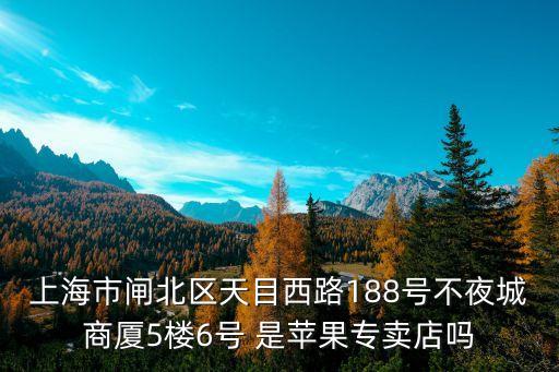 上海市西廂路188號仲裁視頻，上海市閘北區天目西路188號不夜城商廈5樓6號 是蘋果專賣店嗎