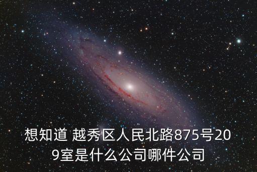 想知道 越秀區(qū)人民北路875號209室是什么公司哪件公司