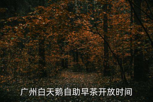 廣州白天鵝自助早茶開放時間