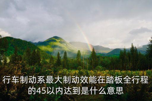 行車制動系最大制動效能在踏板全行程的45以內達到是什么意思
