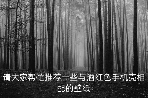 請(qǐng)大家?guī)兔ν扑]一些與酒紅色手機(jī)殼相配的壁紙