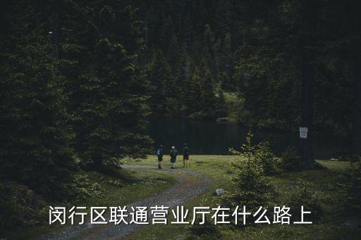閔行區(qū)聯通營業(yè)廳在什么路上