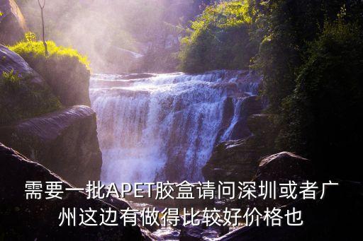 需要一批APET膠盒請(qǐng)問深圳或者廣州這邊有做得比較好價(jià)格也