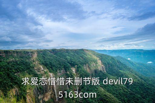 愛戀無刪減，求愛戀惜惜未刪節(jié)版 devil795163com