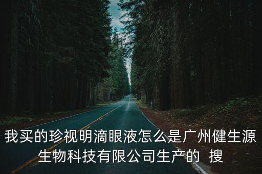 我買的珍視明滴眼液怎么是廣州健生源生物科技有限公司生產的  搜