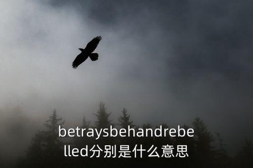 rebelled，betraysbehandrebelled分別是什么意思