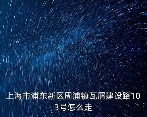 上海市建設(shè)路瓦南5隊(duì)在哪里，上海浦周浦瓦綃在哪里