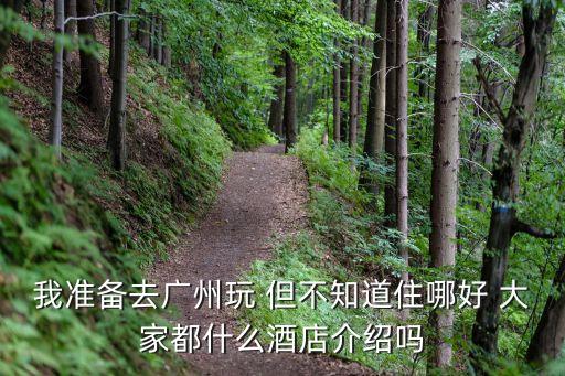 我準備去廣州玩 但不知道住哪好 大家都什么酒店介紹嗎