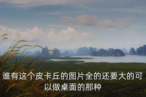 誰有這個皮卡丘的圖片全的還要大的可以做桌面的那種
