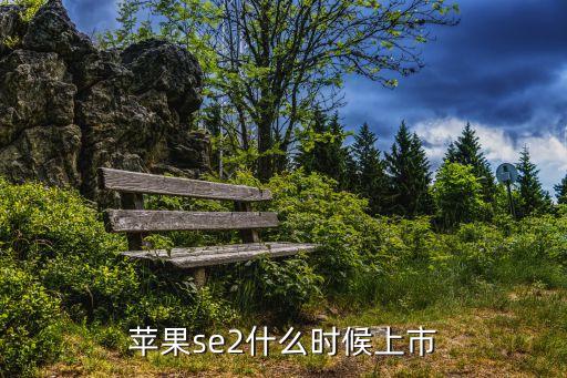 蘋果se2什么時候上市