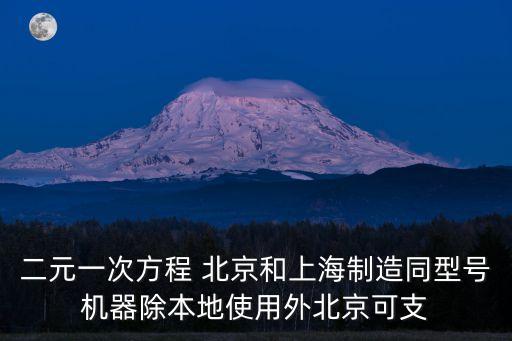 二元一次方程 北京和上海制造同型號機器除本地使用外北京可支