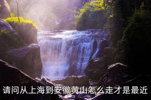 請問從上海到安徽黃山怎么走才是最近