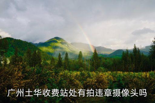 廣州土華收費站處有拍違章攝像頭嗎