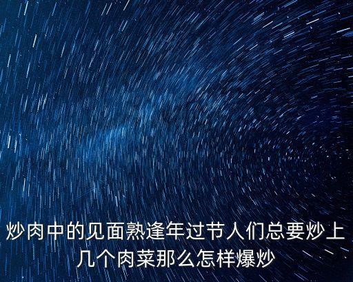 炒肉中的見面熟逢年過節(jié)人們總要炒上幾個肉菜那么怎樣爆炒