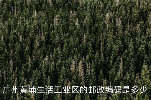 廣州黃埔生活工業區的郵政編碼是多少