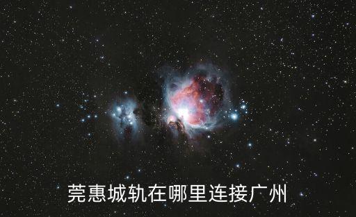莞惠城軌在哪里連接廣州