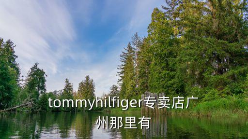 tommyhilfiger專賣店廣州那里有