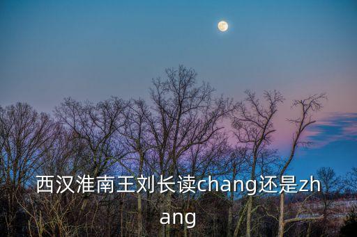 西漢淮南王劉長讀chang還是zhang