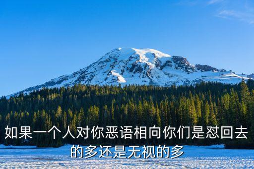 惡語相向，如果一個人對你惡語相向你們是懟回去的多還是無視的多