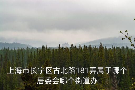 上海市長寧區古北路181弄屬于哪個居委會哪個街道辦