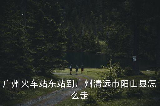 廣州到陽山的高鐵，廣州南站到陽山北的高鐵