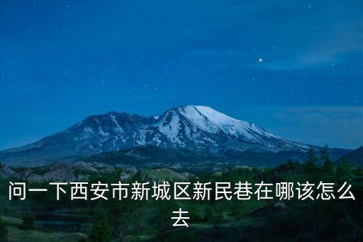 問一下西安市新城區新民巷在哪該怎么去